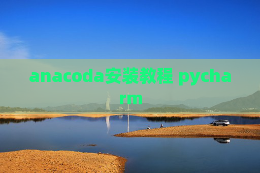 anacoda安装教程 pycharm anacoda安装教程 pycharm